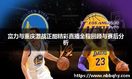 富力与重庆激战正酣精彩直播全程回顾与赛后分析