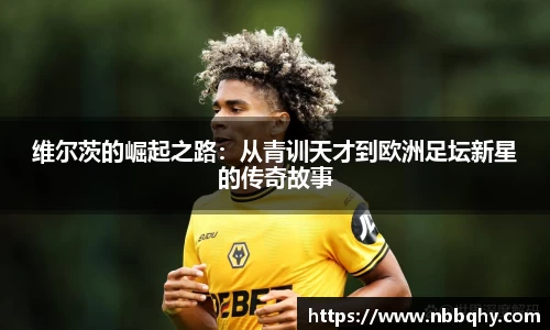 维尔茨的崛起之路：从青训天才到欧洲足坛新星的传奇故事