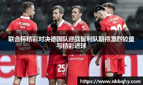 联合杯精彩对决德国队迎战智利队期待激烈较量与精彩进球
