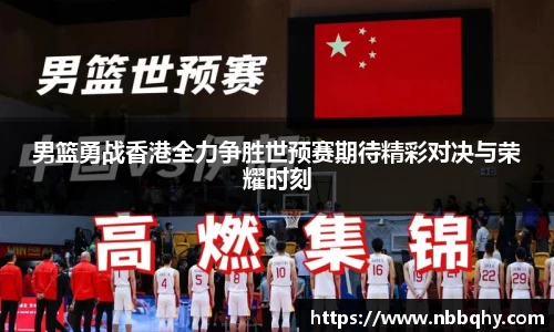 男篮勇战香港全力争胜世预赛期待精彩对决与荣耀时刻