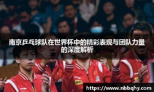 南京乒乓球队在世界杯中的精彩表现与团队力量的深度解析